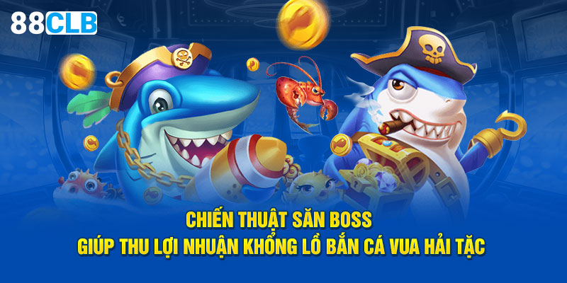 Chiến thuật săn boss giúp thu lợi nhuận khổng lồ bắn cá Vua Hải Tặc
