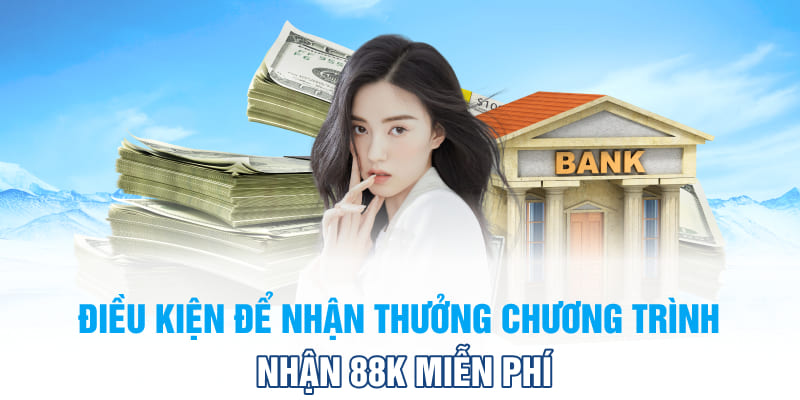 Điều kiện để nhận thưởng chương trình nhận 88K miễn phí