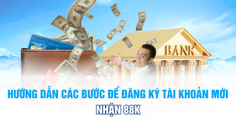 Hướng dẫn các bước để Đăng ký tài khoản mới nhận 88k