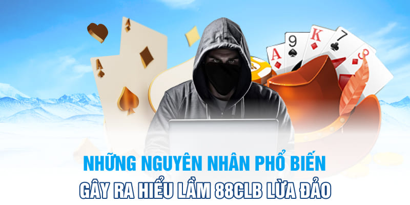 Những nguyên nhân phổ biến gây ra hiểu lầm 88CLB lừa đảo