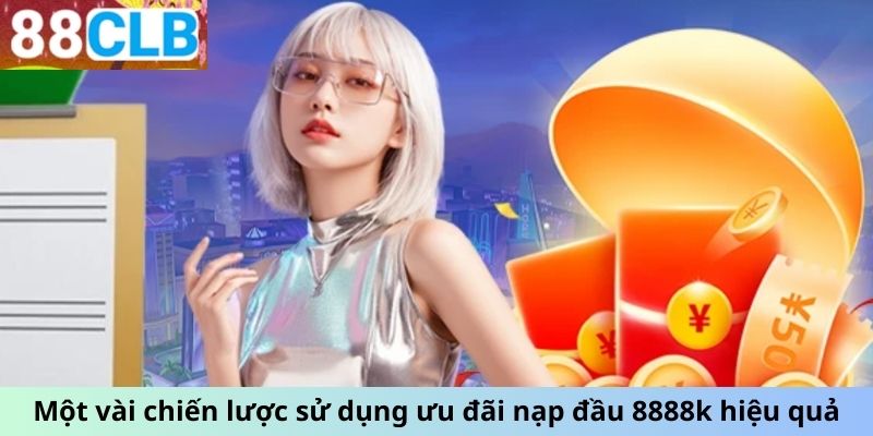 Một vài chiến lược sử dụng ưu đãi nạp đầu 8888k hiệu quả