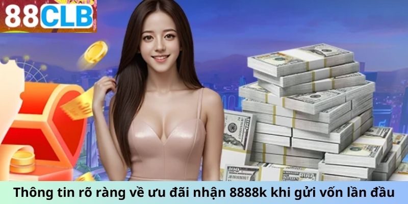 Thông tin rõ ràng về ưu đãi nhận 8888k khi gửi vốn lần đầu