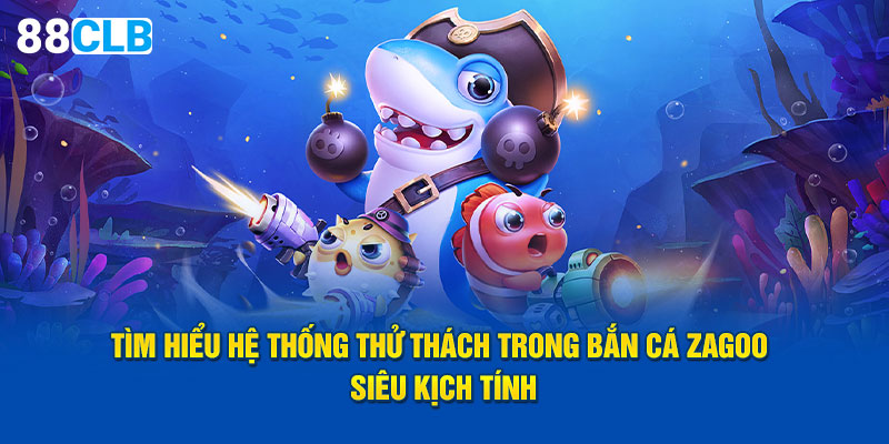 Tìm hiểu hệ thống thử thách trong bắn cá Zagoo siêu kịch tính