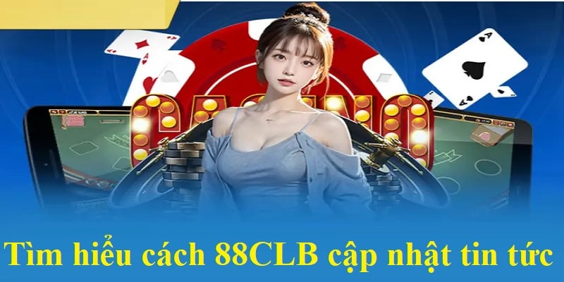 Cách 88CLB duy trì việc cập nhật tin tức
